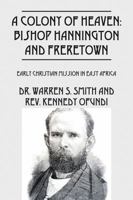 A Colony of Heaven: Bishop Hannington and Freretown - Early Christian Mission in East Africa 1478774010 Book Cover