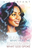 Unlearning What Hurt Me...: Embracing What God Spoke B0G8D7MSQQ Book Cover