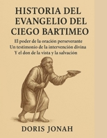 HISTORIA DEL EVANGELIO DEL CIEGO BARTIMEO:: El poder de la oración perseverante: un testimonio de la intervención divina, el don de la vista y la salvación. (Spanish Edition) B0FRXX67F8 Book Cover
