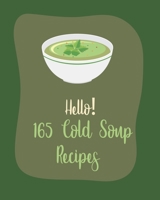 Hello! 165 Cold Soup Recipes: Best Cold Soup Cookbook Ever For Beginners [Book 1] B085RNL8P1 Book Cover