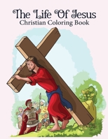 The Life Of Jesus Christian Coloring Book: An Adult Christian Coloring Books, Fun, Easy and Fantasy Scene Adults Bible, Jesus Love, Jesus Life, Jesus B08HGZK72S Book Cover