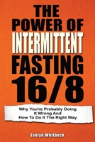 The Power Of Intermittent Fasting 16/8: Why You're Probably Doing It Wrong And How To Do It The Right Way 1692562347 Book Cover