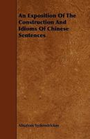 An Exposition Of The Construction And Idioms Of Chinese Sentences: As Found In Colloquial Mandarin. For The Use Of Learners Of The Language 1016802463 Book Cover
