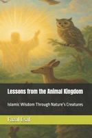 Lessons from the Animal Kingdom: Islamic Wisdom Through Nature’s Creatures B0F6VMQGNX Book Cover