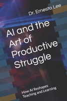 AI and the Art of Productive Struggle: How AI Reshapes Teaching and Learning B0FJ7MN1ZW Book Cover