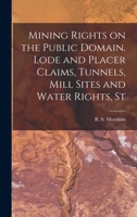 Mining Rights on the Public Domain. Lode and Placer Claims, Tunnels, Mill Sites and Water Rights, St 1240174993 Book Cover