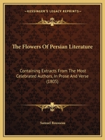 The Flowers Of Persian Literature: Containing Extracts From The Most Celebrated Authors, In Prose And Verse 1165541475 Book Cover