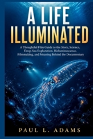 A LIFE ILLUMINATED: A Thoughtful Film Guide to the Story, Science, Deep-Sea Exploration, Bioluminescence, Filmmaking, and Meaning Behind the Documentary B0H9M6JZLX Book Cover