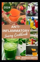 ANTI-INFLAMMATORY JUICING COOKBOOK: Nutritious Fruits Blended Recipes to Combat Inflammation and Boost the Immune System B0CRGS7H7L Book Cover