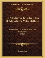 Die Asthetischen Grundsatze Der Mittelalterlichen Melodiebildung: Eine Studie Zur Musikasthetik Des Mittelaters 116829004X Book Cover