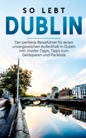So lebt Dublin: Der perfekte Reisef?hrer f?r einen unvergesslichen Aufenthalt in Dublin inkl. Insider-Tipps, Tipps zum Geldsparen und 3750498709 Book Cover