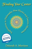 Finding Your Center: Explorations in Philosophy, New Physics and Eastern Mysticism 1630200190 Book Cover