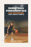BASKETBALL FUNDAMENTALS FOR BEGINNERS: Skills, Drills & Game IQ (Everything hoops) B0FJDPK1L9 Book Cover