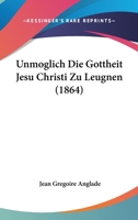 Unmoglich Die Gottheit Jesu Christi Zu Leugnen (1864) 1160266581 Book Cover