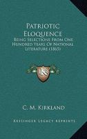 Patriotic Eloquence: Being Selections From One Hundred Years Of National Literature 1120017033 Book Cover