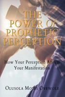 The Power of Prophetic Perception: How Your Perception Affects Your Manifestion 1544943121 Book Cover