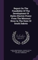 Report On The Feasibility Of The Development Of Hydro Electric Power From The Missouri River In The State Of South Dakota... 1376811510 Book Cover