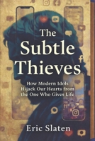 THE SUBTLE THIEVES: How Modern Idols Hijack Our Hearts from the One Who Gives Life B0GL2BXW89 Book Cover