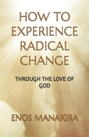 HOW TO EXPERIENCE RADICAL CHANGE: THROUGH THE LOVE OF GOD 1983377813 Book Cover