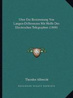�ber Die Bestimmung Von L�ngen-Differenzen Mit H�lfe Des Electrischen Telegraphen (Classic Reprint) 1144908485 Book Cover