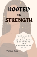ROOTED IN STRENGTH: YOUR GUIDE TO CULTIVATING BEAUTIFUL AND EMPOWERING LOCS B0CKJHBFXD Book Cover