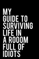 My Guide To Surviving Life In A Room Full of Idiots: 110-Page Funny Soft Cover Sarcastic Blank Lined Journal Makes Great Boss, Coworker or Manager Gift 1791528511 Book Cover