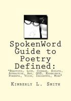 Spokenword Guide to Poetry Defined: Beautiful, Love, Courage, Soulful, Attractive, Art, God, Experience, Powerful, Voice, Insightful, Mind 1499373759 Book Cover
