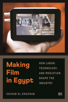 Making Film in Egypt: How Labor, Technology, and Mediation Shape the Industry 9774169859 Book Cover