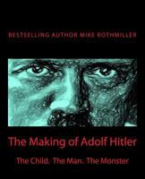 The Making of Adolf Hitler: The Child. The Man. The Monster 1500254770 Book Cover