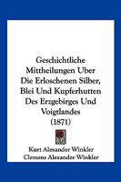 Geschichtliche Mittheilungen Uber Die Erloschenen Silber, Blei Und Kupferhutten Des Erzgebirges Und Voigtlandes (1871) 1168323886 Book Cover
