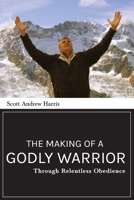 The Making of a Godly Warrior : Through Relentless Obedience 1946277746 Book Cover