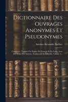 Dictionnaire Des Ouvrages Anonymes Et Pseudonymes: Composés, Traduits Ou Publiés En Français Et En Latin, Avec Les Noms Des Auteurs, Traducteurs Et Éditeurs, Volume 2... (French Edition) 1022306774 Book Cover