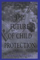 The Future of Child Protection: How to Break the Cycle of Abuse and Neglect