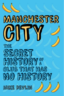 Manchester City: The Secret History of a Club That Has No History 1445648105 Book Cover