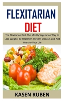 FLEXITARIAN DIET: The Flexitarian Diet: The Mostly Vegetarian Way to Lose Weight, Be Healthier, Prevent Disease, and Add Years to Your Life B08PJ1LFNY Book Cover