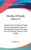 The Rise Of South Africa V3: A History Of The Origin Of South African Colonization And Of Its Development Towards The East, From The Earliest Times To 1857 1165946009 Book Cover