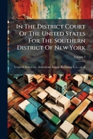 In The District Court Of The United States For The Southern District Of New York: United States Of America, Petitioner Against The American Sugar Refining Company, Et Al., Defendants, Volume 3... 1279165863 Book Cover