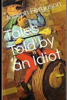 Tales Told by an Idiot 1729258239 Book Cover