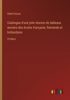Catalogue d'une jolie réunion de tableaux anciens des écoles française, flamande et hollandaise: 23 Mars 3385042801 Book Cover