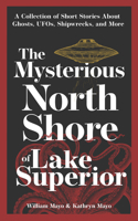 The Mysterious North Shore of Lake Superior: A Collection of Short Stories about Ghosts, Ufos, Shipwrecks, and More 1647553210 Book Cover