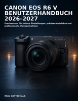 Canon EOS R6 V Benutzerhandbuch 2026–2027: Praxiswissen für sichere Einstellungen, präzisen Autofokus und professionelle Videoaufnahmen (German Edition) B0HH9XFJHZ Book Cover
