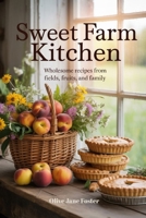 Sweet Farm Kitchen: Wholesome Recipes from Fields, Fruits, and Family B0FGVNKT9H Book Cover