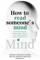 How to Read Someone’s Mind: Decode Body Language, Understand Human Behavior, Uncover Hidden Emotions, and Read People Like a Pro 1105150844 Book Cover