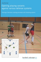 Opening playing variants against various defense systems: Training of decision-making processes with shooting options 3956412664 Book Cover
