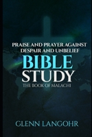 Praise And Prayer Against Despair And Unbelief: Bible Study: The Book Of MALACHI B088YBBGDH Book Cover