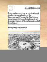 Free parliaments: or, a vindication of the fundamental right of the Commons of England in Parliament assembled, to be sole judges of all those privileges of the electors and of the elected 1170727530 Book Cover
