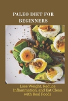 PALEO DIET FOR BEGINNERS: Lose Weight, Reduce Inflammation, and Eat Clean with Real Foods B0F4W74PLG Book Cover