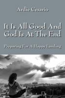 It Is All Good and God Is at the End: Preparing for a Happy Landing 143276621X Book Cover