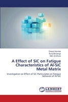 A Effect of SiC on Fatigue Characteristics of Al-SiC Metal Matrix: Investigation on Effect of SiC Particulates on Fatigue behavior of Al-SiC 6206156109 Book Cover