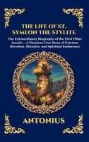 The Life of St. Symeon the Stylite: The Extraordinary Biography of the First Pillar Ascetic - A Timeless True Story of Extreme Devotion, Miracles, and ... Reading) (Library of Alexandria - Esoteric) 1807929531 Book Cover